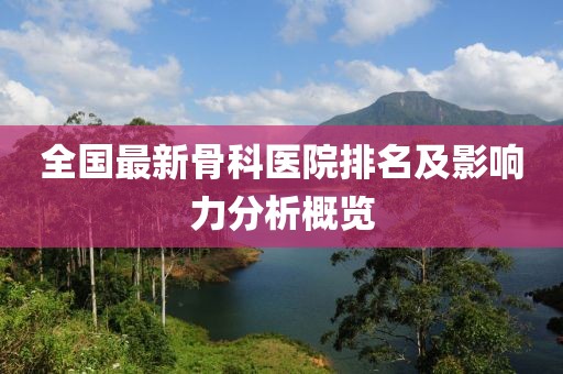 全国最新骨科医院排名及影响力分析概览