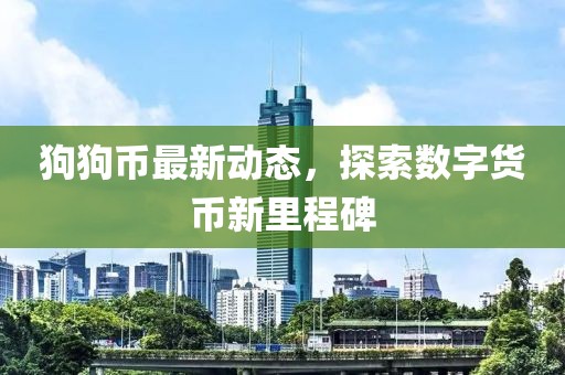 狗狗币最新动态，探索数字货币新里程碑