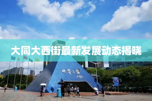 大同大西街最新发展动态揭晓