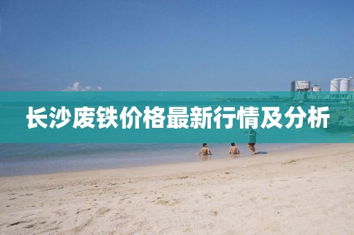 长沙废铁价格最新行情及分析