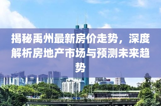 揭秘禹州最新房价走势，深度解析房地产市场与预测未来趋势