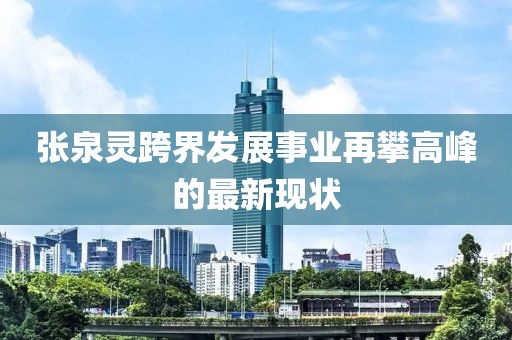 张泉灵跨界发展事业再攀高峰的最新现状
