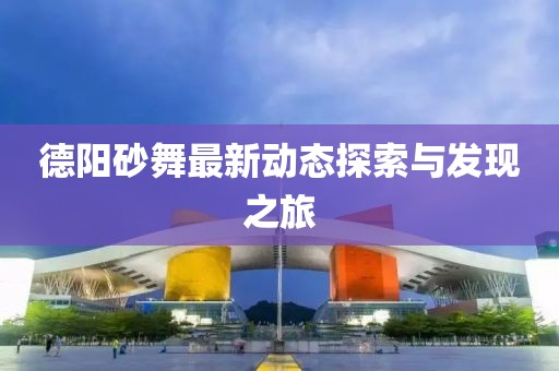 德阳砂舞最新动态探索与发现之旅