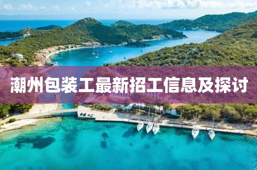 潮州包装工最新招工信息及探讨