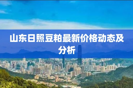 山东日照豆粕最新价格动态及分析