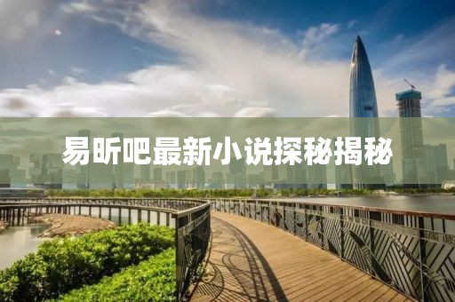 易昕吧最新小说探秘揭秘