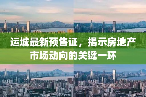 运城最新预售证，揭示房地产市场动向的关键一环