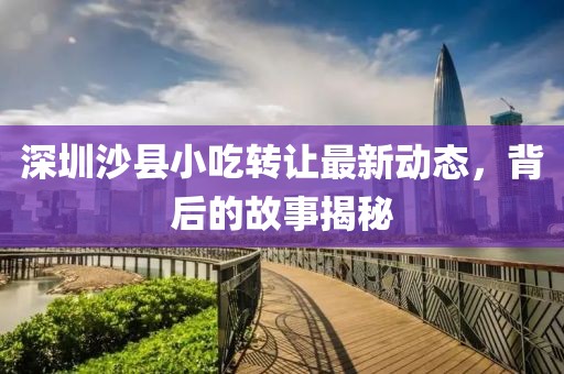 深圳沙县小吃转让最新动态，背后的故事揭秘
