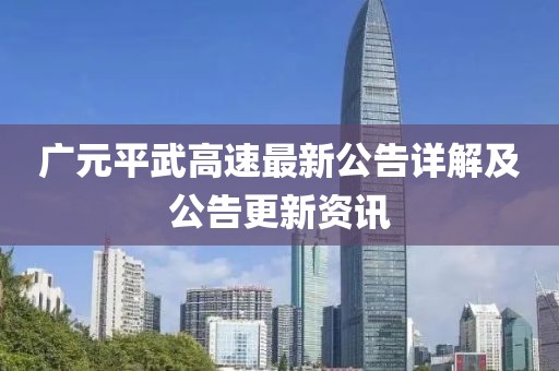 广元平武高速最新公告详解及公告更新资讯