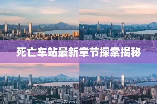 死亡车站最新章节探索揭秘