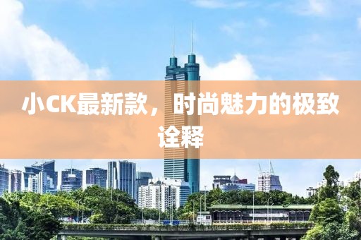 小CK最新款，时尚魅力的极致诠释