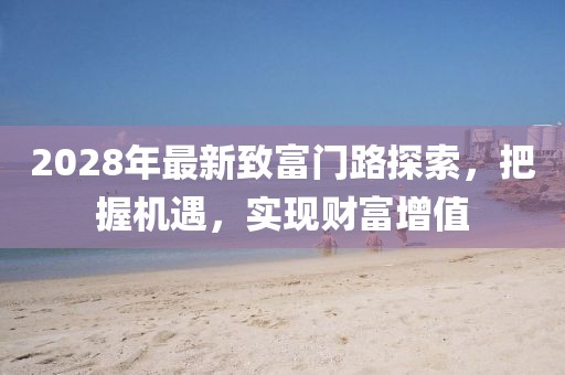 2028年最新致富门路探索，把握机遇，实现财富增值