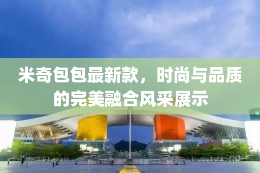 米奇包包最新款，时尚与品质的完美融合风采展示