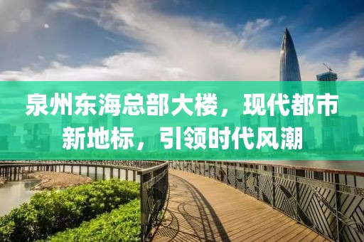 泉州东海总部大楼，现代都市新地标，引领时代风潮