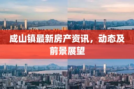 成山镇最新房产资讯，动态及前景展望