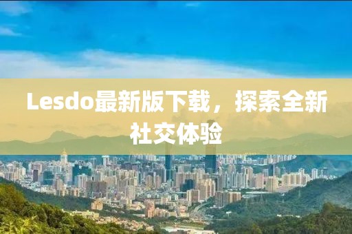 Lesdo最新版下载，探索全新社交体验