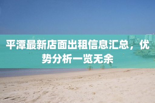 平潭最新店面出租信息汇总，优势分析一览无余