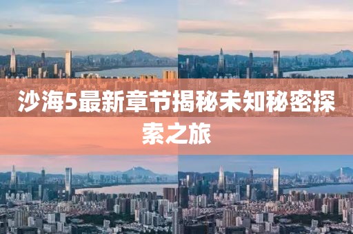 沙海5最新章节揭秘未知秘密探索之旅