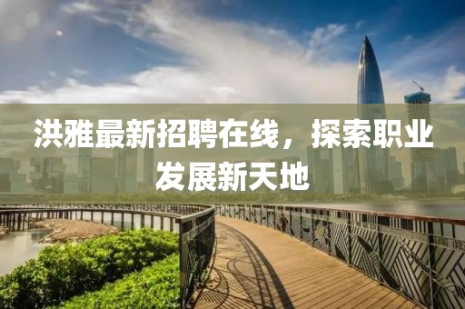 洪雅最新招聘在线，探索职业发展新天地
