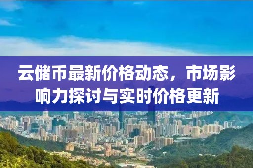 云储币最新价格动态，市场影响力探讨与实时价格更新