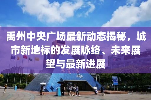 禹州中央广场最新动态揭秘，城市新地标的发展脉络、未来展望与最新进展