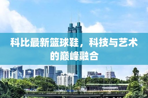 科比最新篮球鞋，科技与艺术的巅峰融合