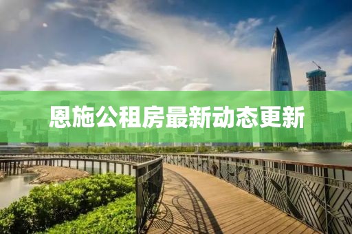 恩施公租房最新动态更新