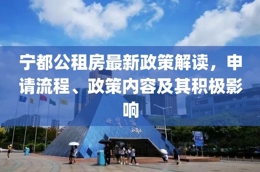 宁都公租房最新政策解读，申请流程、政策内容及其积极影响