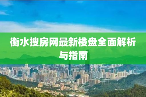 衡水搜房网最新楼盘全面解析与指南