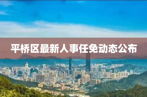 平桥区最新人事任免动态公布