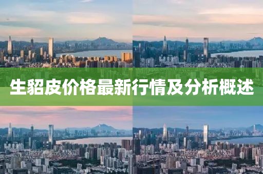 生貂皮价格最新行情及分析概述
