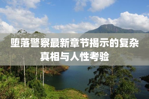 堕落警察最新章节揭示的复杂真相与人性考验