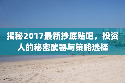 揭秘2017最新抄底贴吧，投资人的秘密武器与策略选择