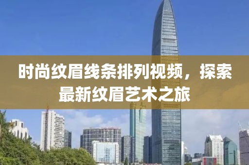 时尚纹眉线条排列视频，探索最新纹眉艺术之旅