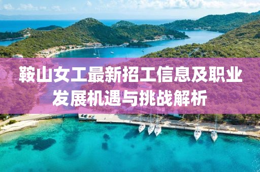 鞍山女工最新招工信息及职业发展机遇与挑战解析