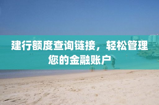 建行额度查询链接，轻松管理您的金融账户