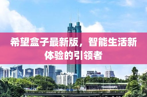 希望盒子最新版，智能生活新体验的引领者
