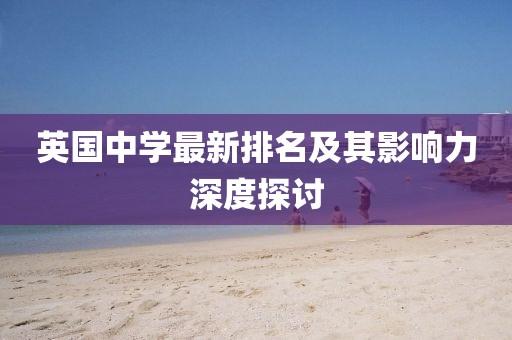 英国中学最新排名及其影响力深度探讨