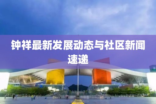 钟祥最新发展动态与社区新闻速递