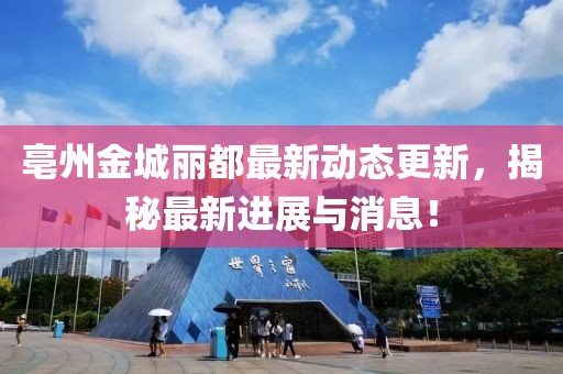 亳州金城丽都最新动态更新，揭秘最新进展与消息！