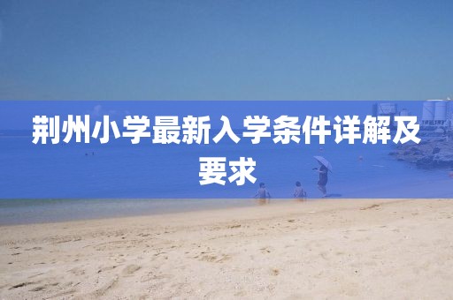 荆州小学最新入学条件详解及要求