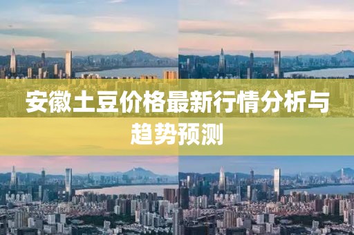 安徽土豆价格最新行情分析与趋势预测