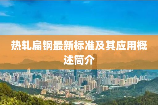 热轧扁钢最新标准及其应用概述简介
