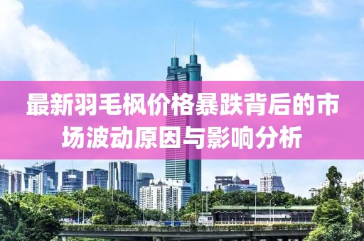 最新羽毛枫价格暴跌背后的市场波动原因与影响分析