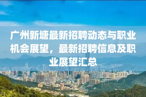 广州新塘最新招聘动态与职业机会展望，最新招聘信息及职业展望汇总