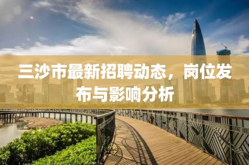 三沙市最新招聘动态，岗位发布与影响分析