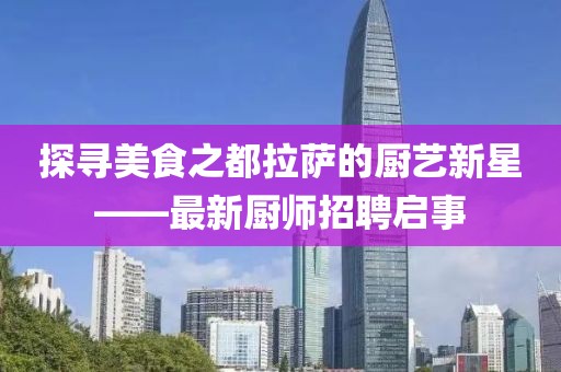 探寻美食之都拉萨的厨艺新星——最新厨师招聘启事