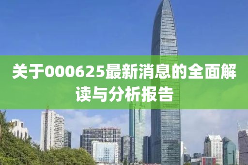 关于000625最新消息的全面解读与分析报告