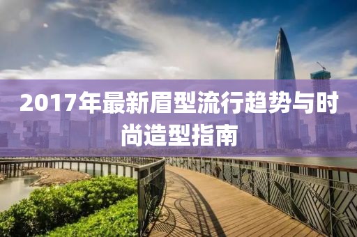 2017年最新眉型流行趋势与时尚造型指南