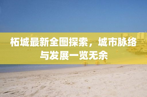 柘城最新全图探索，城市脉络与发展一览无余